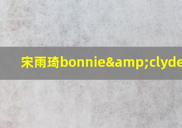 宋雨琦bonnie&clyde简谱