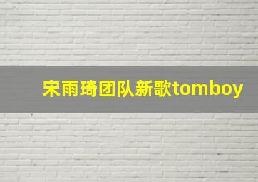 宋雨琦团队新歌tomboy