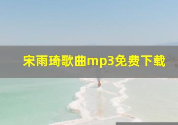 宋雨琦歌曲mp3免费下载