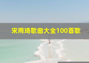 宋雨琦歌曲大全100首歌