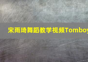 宋雨琦舞蹈教学视频Tomboy