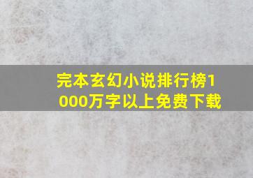 完本玄幻小说排行榜1000万字以上免费下载