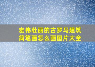 宏伟壮丽的古罗马建筑简笔画怎么画图片大全