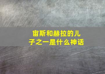 宙斯和赫拉的儿子之一是什么神话