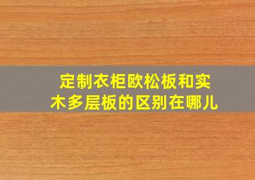 定制衣柜欧松板和实木多层板的区别在哪儿