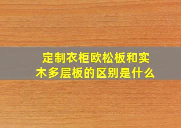 定制衣柜欧松板和实木多层板的区别是什么