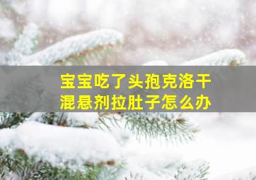 宝宝吃了头孢克洛干混悬剂拉肚子怎么办