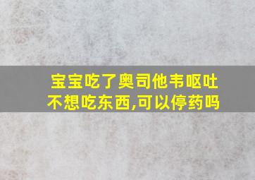 宝宝吃了奥司他韦呕吐不想吃东西,可以停药吗