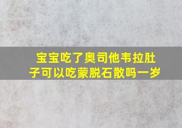 宝宝吃了奥司他韦拉肚子可以吃蒙脱石散吗一岁