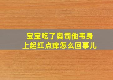 宝宝吃了奥司他韦身上起红点痒怎么回事儿