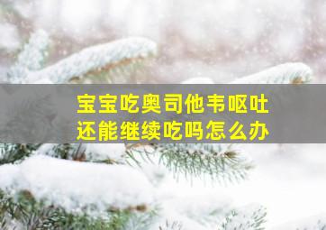 宝宝吃奥司他韦呕吐还能继续吃吗怎么办