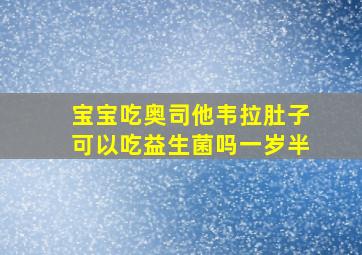 宝宝吃奥司他韦拉肚子可以吃益生菌吗一岁半