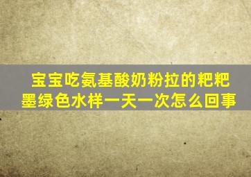 宝宝吃氨基酸奶粉拉的粑粑墨绿色水样一天一次怎么回事