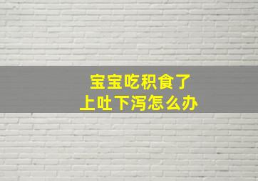 宝宝吃积食了上吐下泻怎么办