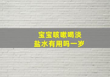 宝宝咳嗽喝淡盐水有用吗一岁