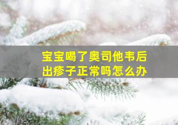 宝宝喝了奥司他韦后出疹子正常吗怎么办