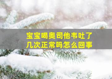 宝宝喝奥司他韦吐了几次正常吗怎么回事