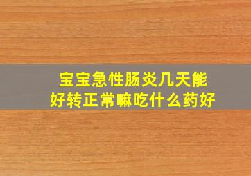 宝宝急性肠炎几天能好转正常嘛吃什么药好