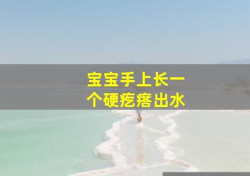 宝宝手上长一个硬疙瘩出水