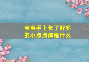 宝宝手上长了好多的小点点痒是什么