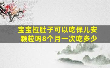 宝宝拉肚子可以吃保儿安颗粒吗8个月一次吃多少