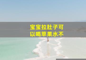 宝宝拉肚子可以喝苹果水不