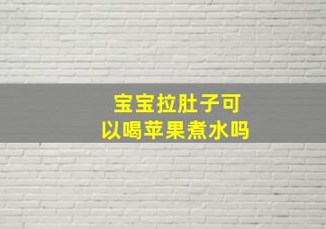 宝宝拉肚子可以喝苹果煮水吗