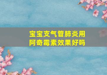 宝宝支气管肺炎用阿奇霉素效果好吗