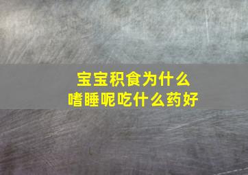 宝宝积食为什么嗜睡呢吃什么药好