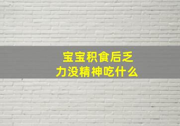 宝宝积食后乏力没精神吃什么