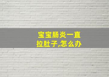 宝宝肠炎一直拉肚子,怎么办