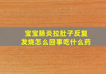 宝宝肠炎拉肚子反复发烧怎么回事吃什么药