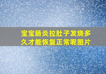 宝宝肠炎拉肚子发烧多久才能恢复正常呢图片