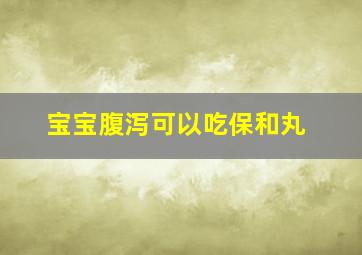 宝宝腹泻可以吃保和丸