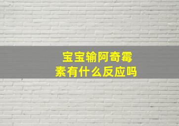 宝宝输阿奇霉素有什么反应吗