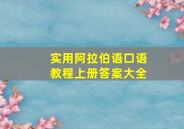 实用阿拉伯语口语教程上册答案大全