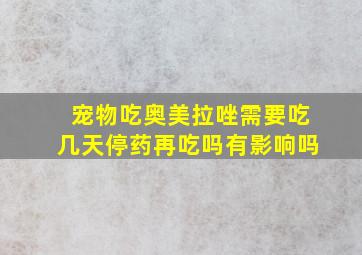 宠物吃奥美拉唑需要吃几天停药再吃吗有影响吗