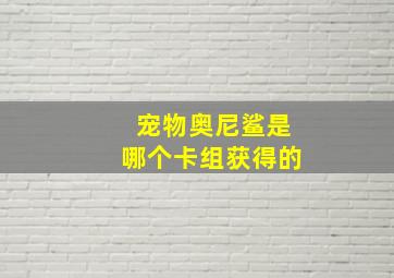 宠物奥尼鲨是哪个卡组获得的