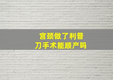 宫颈做了利普刀手术能顺产吗