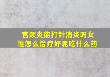 宫颈炎能打针消炎吗女性怎么治疗好呢吃什么药