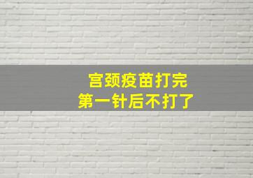 宫颈疫苗打完第一针后不打了