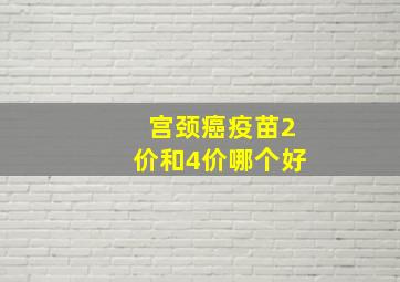 宫颈癌疫苗2价和4价哪个好