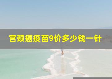 宫颈癌疫苗9价多少钱一针