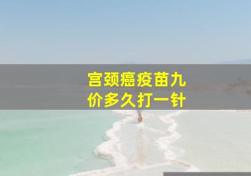 宫颈癌疫苗九价多久打一针