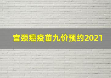 宫颈癌疫苗九价预约2021