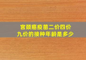 宫颈癌疫苗二价四价九价的接种年龄是多少