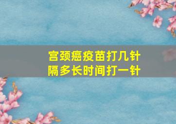 宫颈癌疫苗打几针隔多长时间打一针