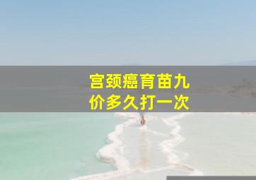 宫颈癌育苗九价多久打一次