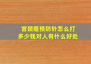 宫颈癌预防针怎么打多少钱对人有什么好处