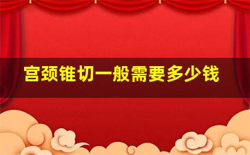 宫颈锥切一般需要多少钱